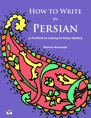 How to Write in Persian (A Workbook for Learning the Persian Alphabet): (Bi-lingual Farsi- English Edition) - Mirsadeghi, Nazanin