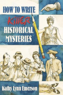 How to Write Killer Historical Mysteries: The Art & Adventure of Sleuthing Through the Past - Emerson, Kathy Lynn