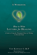 How to Write Letters for Healing: The Therapeutic Power of Writing to a Lost Loved One - A Workbook