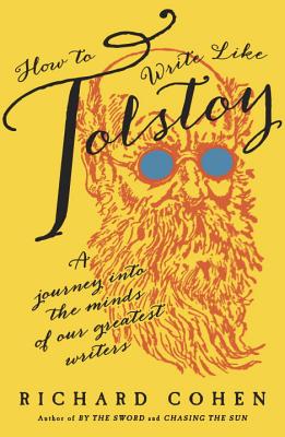 How to Write Like Tolstoy: A Journey Into the Minds of Our Greatest Writers - Cohen, Richard
