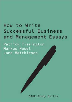 How to Write Successful Business and Management Essays - Tissington, Patrick, and Hasel, Markus, and Matthiesen, Jane