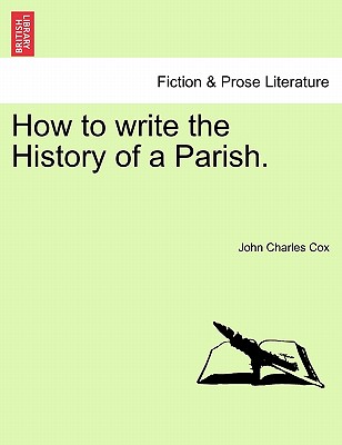 How to Write the History of a Parish. - Cox, John Charles