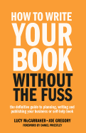 How to Write Your Book Without the Fuss: The Definitive Guide to Planning, Writing and Publishing Your Business or Self-Help Book