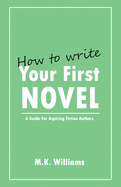 How To Write Your First Novel: A Guide For Aspiring Fiction Authors