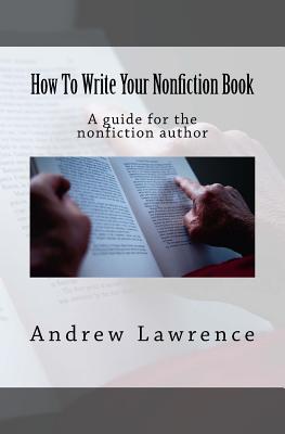 How To Write Your Nonfiction Book: A guide for the nonfiction author - Lawrence, Andrew