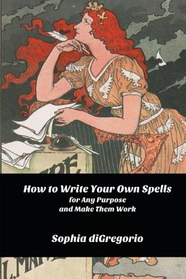 How to Write Your Own Spells for Any Purpose and Make Them Work - DiGregorio, Sophia
