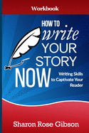 How to Write YOUR Story Now Workbook: Writing Skills to Captivate Your Reader