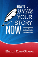 How to Write Your Story NOW: Writing Skills to Captivate Your Reader