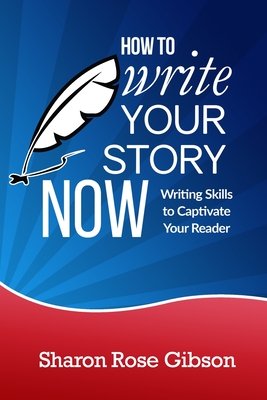 How to Write Your Story NOW: Writing Skills to Captivate Your Reader - Gibson, Sharon Rose