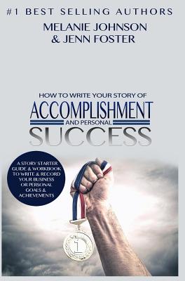 How To Write Your Story of Accomplishment And Personal Success: A Story Starter Guide & Workbook to Write & Record Your Business or Personal Goals & Achievements - Johnson, Melanie, and Foster, Jenn