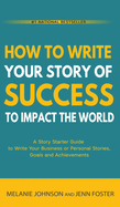How To Write Your Story of Success to Impact the World: A Story Starter Guide to Write Your Business or Personal Stories, Goals and Achievements