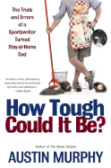 How Tough Could It Be?: The Trials and Errors of a Sportswriter Turned Stay-At-Home Dad - Murphy, Austin, PhD