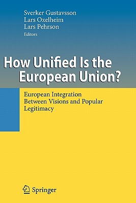 How Unified Is the European Union?: European Integration Between Visions and Popular Legitimacy - Gustavsson, Sverker (Editor), and Oxelheim, Lars, Ph.D. (Editor), and Pehrson, Lars (Editor)