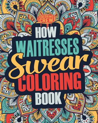 How Waitresses Swear Coloring Book: A Funny, Irreverent, Clean Swear Word Waitress Coloring Book Gift Idea - Coloring Crew