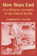 How Wars End: Eye-Witness Accounts of the Fall of Berlin