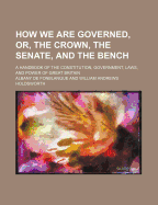 How We Are Governed, or the Crown, the Senate, and the Bench: A Handbook of the Constitution, Government, Laws, and Power of Great Britain (Classic Reprint)