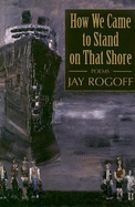 How We Came to Stand on That Shore - Rogoff, Jay