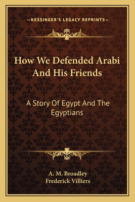 How We Defended Arabi And His Friends: A Story Of Egypt And The Egyptians - Broadley, A M