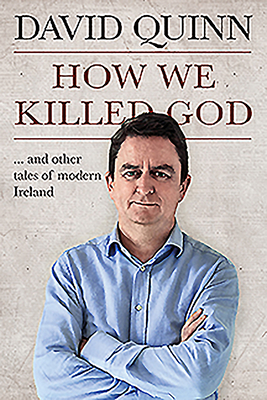 How We Killed God: And Other Tales of Modern Ireland - Quinn, David