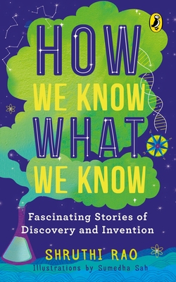 How We Know What We Know: Fascinating Stories of Discovery and Invention - Rao, Shruthi