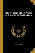 How we Learn a Short Primer of Scientific Method for Boys