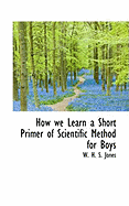 How We Learn a Short Primer of Scientific Method for Boys