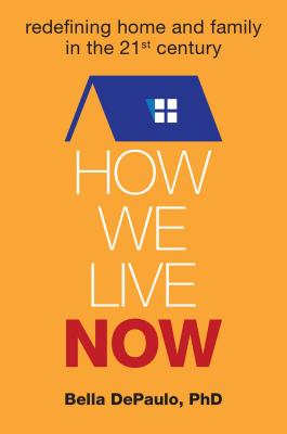 How We Live Now: Redefining Home and Family in the 21st Century - DePaulo, Bella