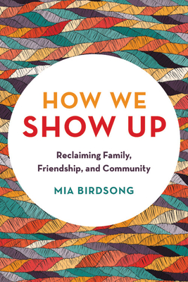 How We Show Up: Reclaiming Family, Friendship, and Community - Birdsong, Mia