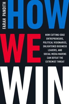 How We Win: How Cutting-Edge Entrepreneurs, Political Visionaries, Enlightened Business Leaders, and Social Media Mavens Can Defeat the Extremist Threat - Pandith, Farah