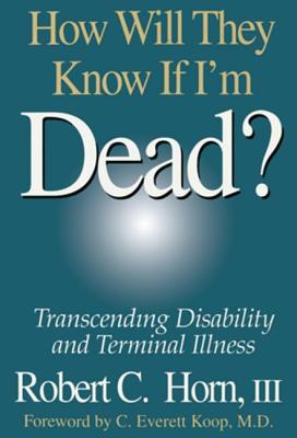 How Will They Know If I'm Dead?: Transcending Disability and Terminal Illness - Horn, Robert