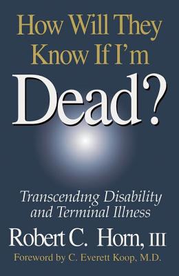 How Will They Know If I'm Dead?: Transcending Disability and Terminal Illness - Horn, Robert