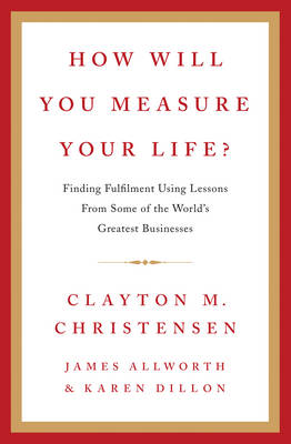 How Will You Measure Your Life? - Christensen, Clayton M., and Allworth, James, and Dillon, Karen