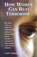 How Women Can Beat Terrorism: How Women in the U.S., Europe and Other Developed Nations Can Empower Women in Poor Countries--And Move the World Toward a More Peaceful Tomorrow