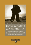 How Women Make Money: Inspirational Stories and Practical Advice from Successful Canadian Entrepreneurs