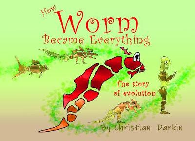 How Worm Became Everything: The Story Of Evolution - Darkin, Christian