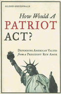 How Would a Patriot ACT: Defending American Values from a President Run Amok