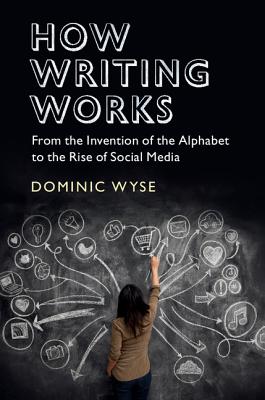 How Writing Works: From the Invention of the Alphabet to the Rise of Social Media - Wyse, Dominic, Professor