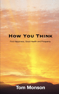 How You Think: Find Happiness, Good Health and Prosperity.
