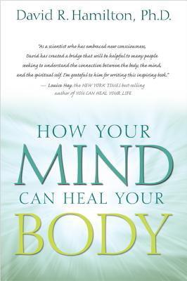 How Your Mind Can Heal Your Body - Hamilton, David R