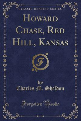 Howard Chase, Red Hill, Kansas (Classic Reprint) - Sheldon, Charles M
