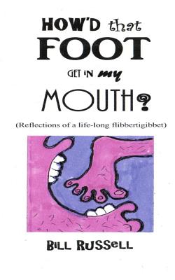 How'd that FOOT GET IN MY MOUTH?: (Reflections of a life-long flibbertigibbet) - Russell, Bill