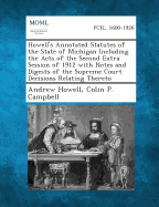Howell's Annotated Statutes of the State of Michigan Including the Acts of the Second Extra Session of 1912 with Notes and Digests of the Supreme Court Decisions Relating Thereto