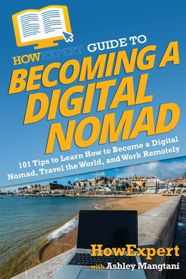 HowExpert Guide to Becoming a Digital Nomad: 101 Tips to Learn How to Become a Digital Nomad, Travel the World, and Work Remotely - Howexpert, and Mangtani, Ashley