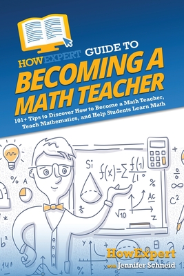 HowExpert Guide to Becoming a Math Teacher: 101 Tips to Discover How to Become a Math Teacher, Teach Mathematics, and Help Students Learn Math - Howexpert, and Schneid, Jennifer