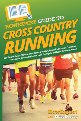 HowExpert Guide to Cross Country Running: 101 Tips to Learn How to Run Cross Country, Build Endurance, Improve Nutrition, Prevent Injuries, and Compete in Cross Country Races - Howexpert, and Redcay, Elliot