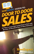 HowExpert Guide to Door to Door Sales: 101 Tips to Learn How to Sell Door to Door and Become an Excellent Door to Door Salesman