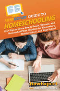 HowExpert Guide to Homeschooling: 101+ Tips to Learn How to Teach, Educate, and Homeschool Your Children for Elementary, Middle School, and High School