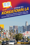 HowExpert Guide to Koreatown LA: Discover the History, Culture, Food, and Lifestyle.of Koreatown in Los Angeles, California