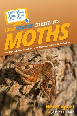 HowExpert Guide to Moths: 101+ Tips to Learn about, Save, and Educate Others About Moths - Howexpert, and Dumas, Jessica