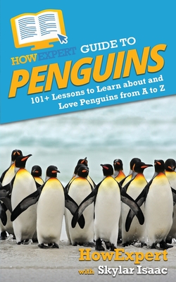 HowExpert Guide to Penguins: 101+ Lessons to Learn about and Love Penguins from A to Z - Howexpert, and Isaac, Skylar